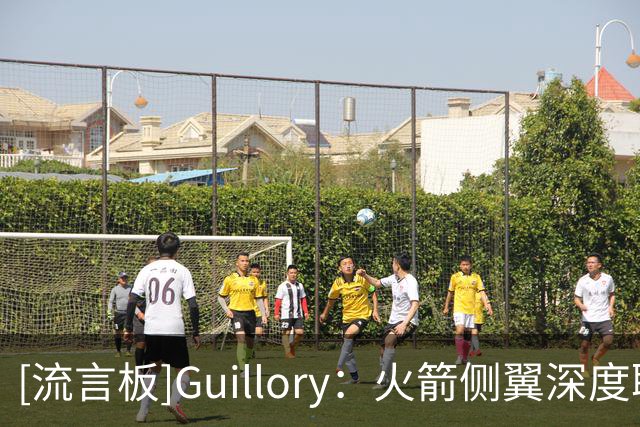 [流言板]Guillory：火箭侧翼深度联盟顶级，九人轮换兼具天赋和防守